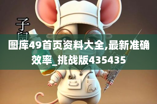 图库49首页资料大全,最新准确效率_挑战版435435