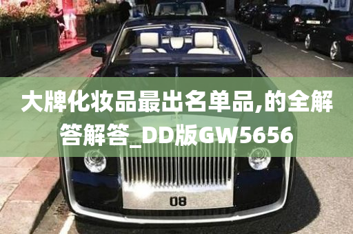 大牌化妆品最出名单品,的全解答解答_DD版GW5656