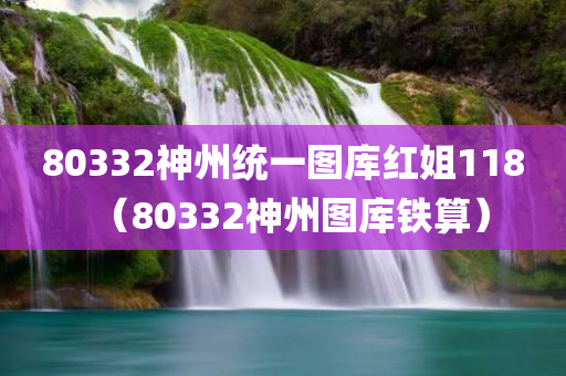 80332神州统一图库红姐118（80332神州图库铁算）