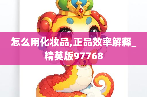 怎么用化妆品,正品效率解释_精英版97768