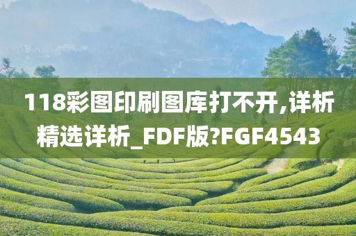 118彩图印刷图库打不开,详析精选详析_FDF版?FGF4543