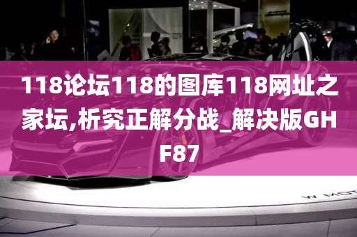 118论坛118的图库118网址之家坛,析究正解分战_解决版GHF87