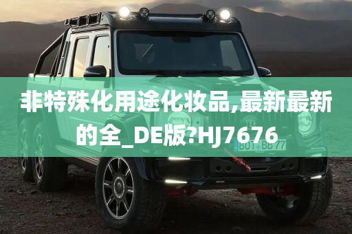 非特殊化用途化妆品,最新最新的全_DE版?HJ7676