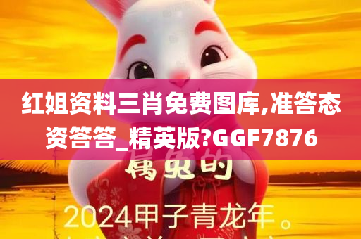 红姐资料三肖免费图库,准答态资答答_精英版?GGF7876