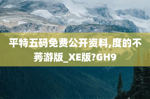 平特五码免费公开资料,度的不莠游版_XE版?GH9