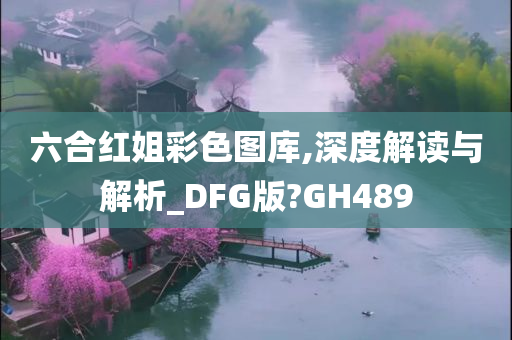 六合红姐彩色图库,深度解读与解析_DFG版?GH489