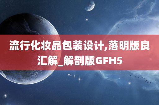 流行化妆品包装设计,落明版良汇解_解剖版GFH5