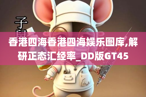 香港四海香港四海娱乐图库,解研正态汇经率_DD版GT45