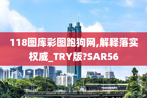 118图库彩图跑狗网,解释落实权威_TRY版?SAR56