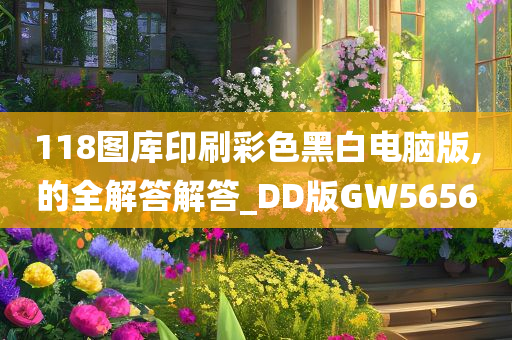 118图库印刷彩色黑白电脑版,的全解答解答_DD版GW5656