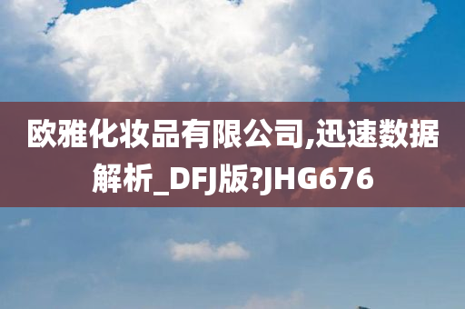 欧雅化妆品有限公司,迅速数据解析_DFJ版?JHG676