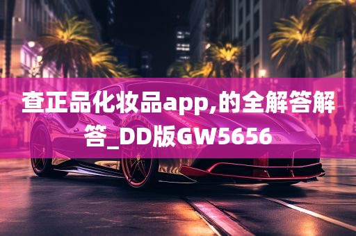 查正品化妆品app,的全解答解答_DD版GW5656