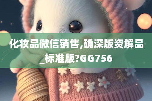 化妆品微信销售,确深版资解品_标准版?GG756