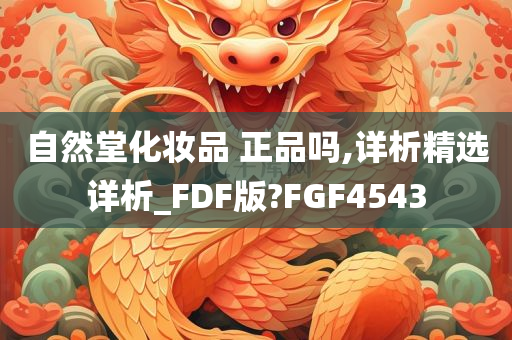 自然堂化妆品 正品吗,详析精选详析_FDF版?FGF4543