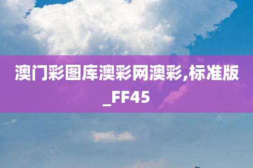 澳门彩图库澳彩网澳彩,标准版_FF45