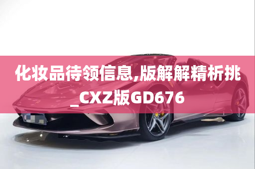 化妆品待领信息,版解解精析挑_CXZ版GD676