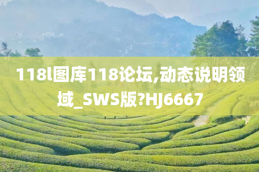 118l图库118论坛,动态说明领域_SWS版?HJ6667