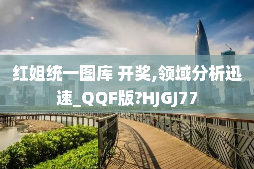 红姐统一图库 开奖,领域分析迅速_QQF版?HJGJ77