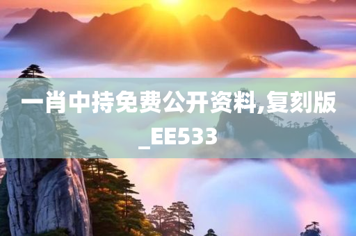 一肖中持免费公开资料,复刻版_EE533