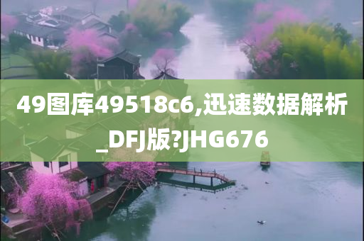 49图库49518c6,迅速数据解析_DFJ版?JHG676