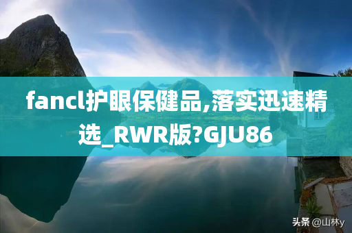 fancl护眼保健品,落实迅速精选_RWR版?GJU86