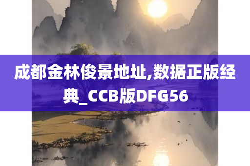 成都金林俊景地址,数据正版经典_CCB版DFG56