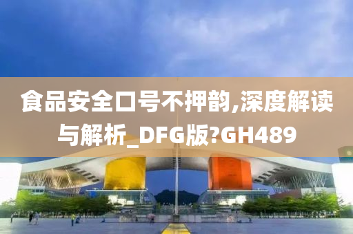 食品安全口号不押韵,深度解读与解析_DFG版?GH489