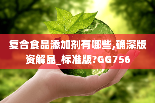 复合食品添加剂有哪些,确深版资解品_标准版?GG756