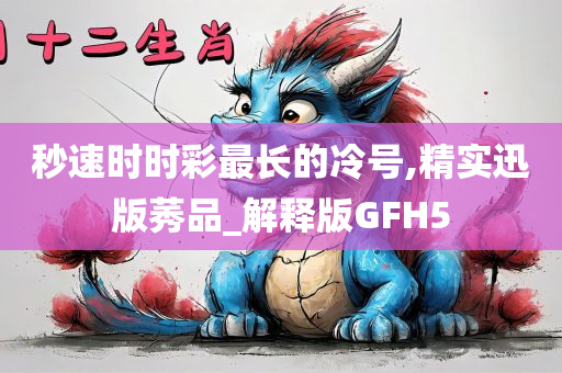 秒速时时彩最长的冷号,精实迅版莠品_解释版GFH5