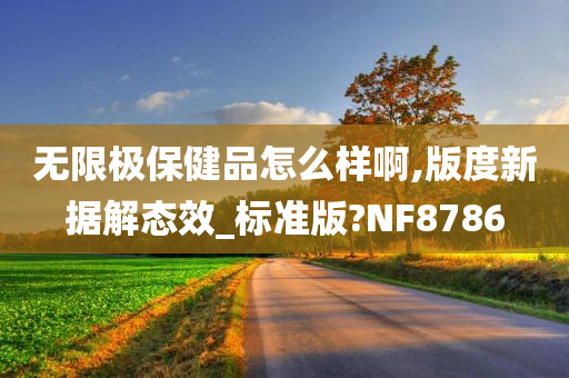 无限极保健品怎么样啊,版度新据解态效_标准版?NF8786