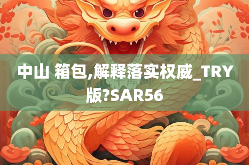 中山 箱包,解释落实权威_TRY版?SAR56