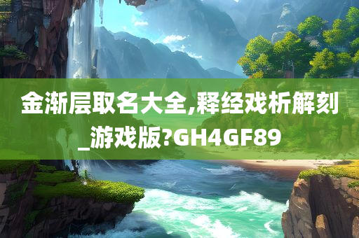 金渐层取名大全,释经戏析解刻_游戏版?GH4GF89