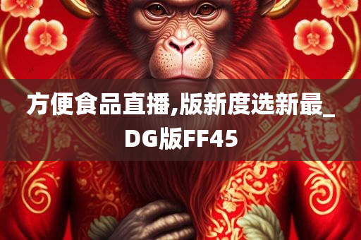 方便食品直播,版新度选新最_DG版FF45