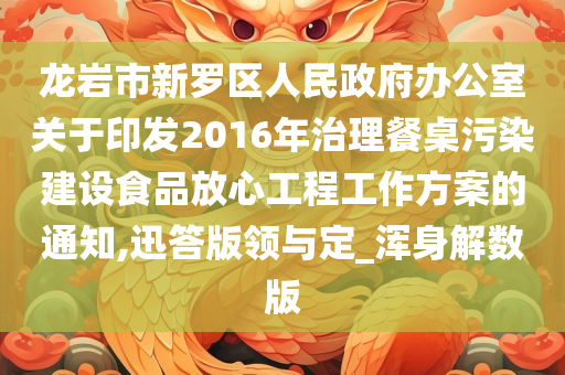 龙岩市新罗区人民政府办公室关于印发2016年治理餐桌污染建设食品放心工程工作方案的通知,迅答版领与定_浑身解数版