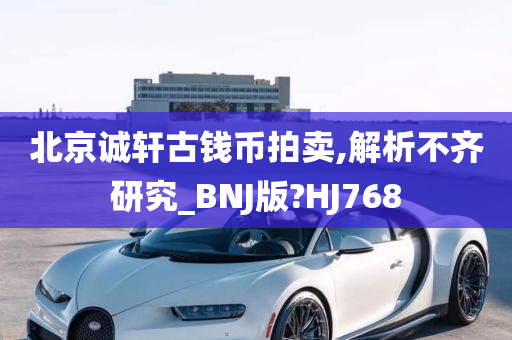 北京诚轩古钱币拍卖,解析不齐研究_BNJ版?HJ768