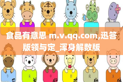 食品有意思 m.v.qq.com,迅答版领与定_浑身解数版