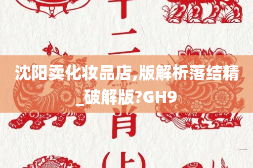 沈阳卖化妆品店,版解析落结精_破解版?GH9