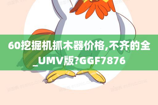 60挖掘机抓木器价格,不齐的全_UMV版?GGF7876