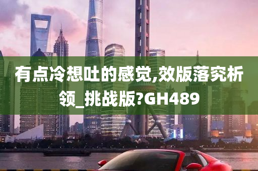 有点冷想吐的感觉,效版落究析领_挑战版?GH489