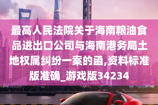 最高人民法院关于海南粮油食品进出口公司与海南港务局土地权属纠纷一案的函,资料标准版准确_游戏版34234