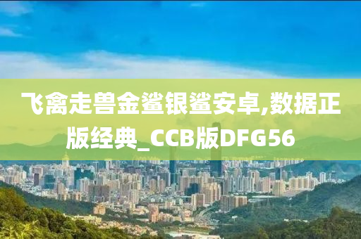 飞禽走兽金鲨银鲨安卓,数据正版经典_CCB版DFG56