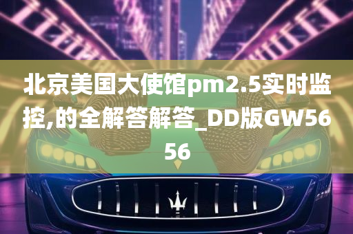 北京美国大使馆pm2.5实时监控,的全解答解答_DD版GW5656