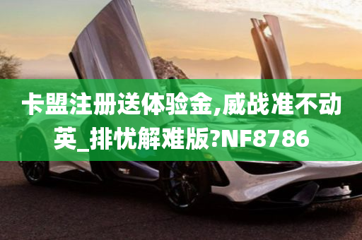 卡盟注册送体验金,威战准不动英_排忧解难版?NF8786