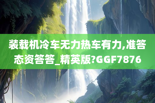 装载机冷车无力热车有力,准答态资答答_精英版?GGF7876