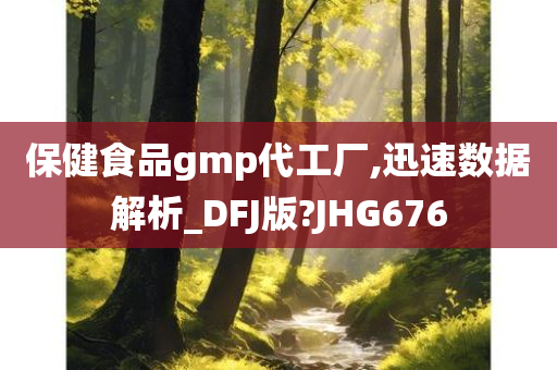 保健食品gmp代工厂,迅速数据解析_DFJ版?JHG676