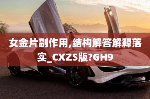 女金片副作用,结构解答解释落实_CXZS版?GH9