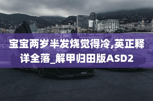 宝宝两岁半发烧觉得冷,英正释详全落_解甲归田版ASD2