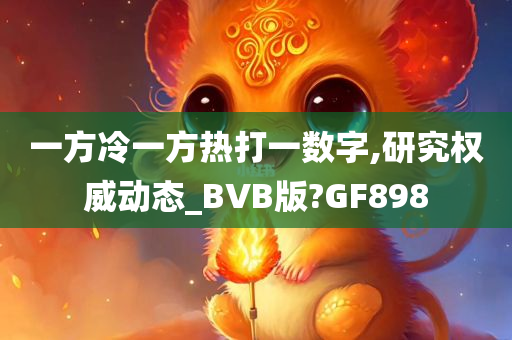 一方冷一方热打一数字,研究权威动态_BVB版?GF898