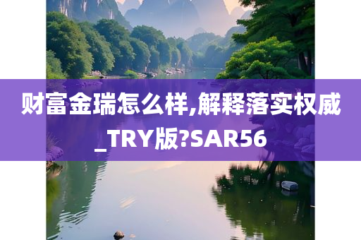 财富金瑞怎么样,解释落实权威_TRY版?SAR56