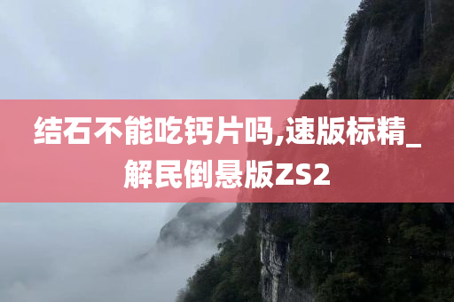 结石不能吃钙片吗,速版标精_解民倒悬版ZS2